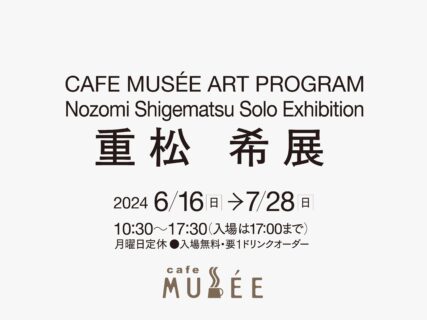 CAFE MUSÉE ART PROGRAM 重松　希展