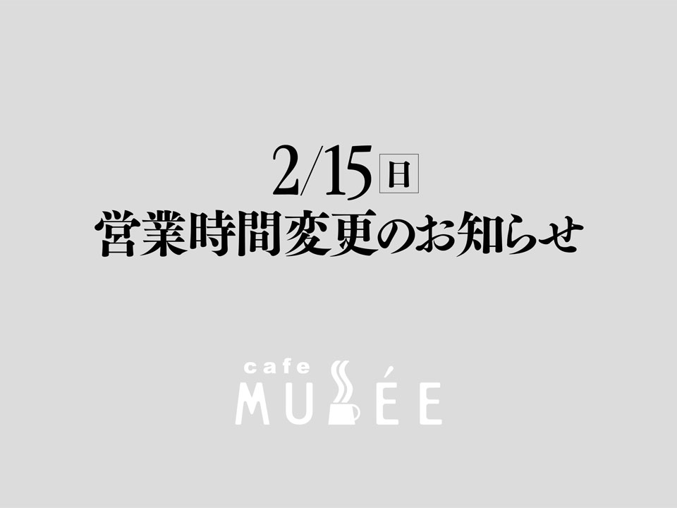 2/15（日）営業時間変更のお知らせ