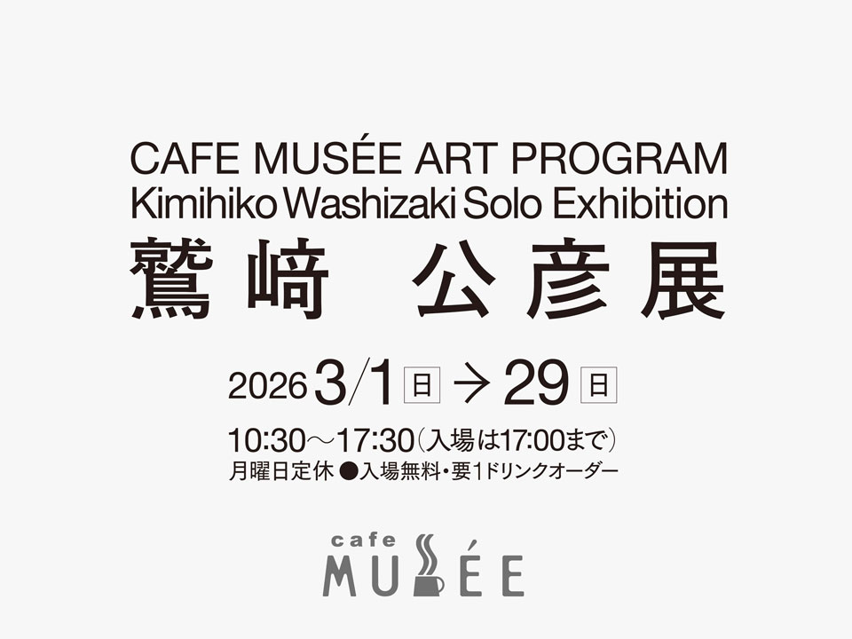 CAFE MUSÉE ART PROGRAM 鷲﨑公彦展