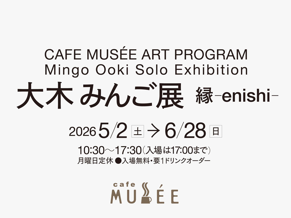 CAFE MUSÉE ART PROGRAM 大木 みんご展 縁 ーenishiー