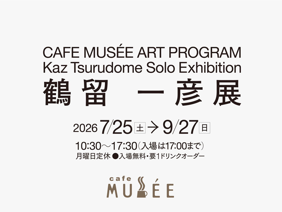 CAFE MUSÉE ART PROGRAM 鶴留 一彦展