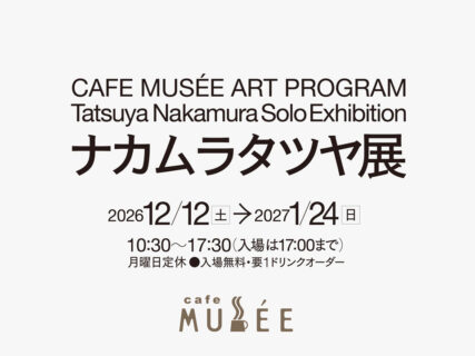 CAFE MUSÉE ART PROGRAM ナカムラタツヤ展