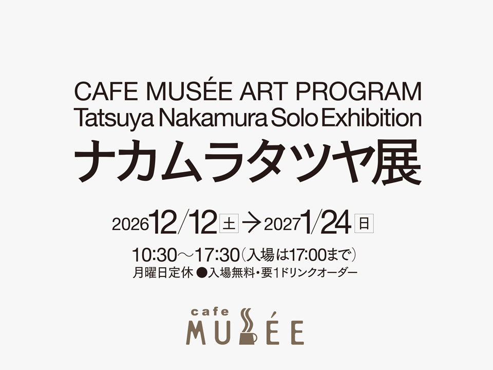 CAFE MUSÉE ART PROGRAM ナカムラタツヤ展